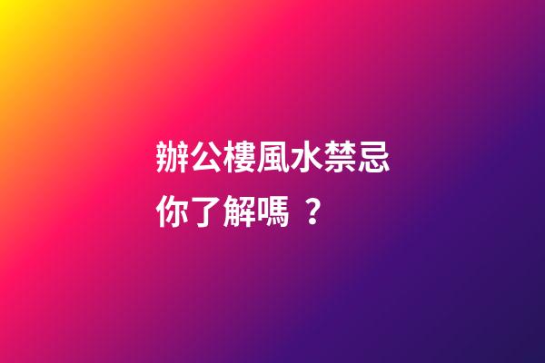 辦公樓風水禁忌你了解嗎？